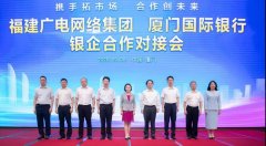 助力5G“新基建”！福建廣電網(wǎng)絡(luò)與廈門國際銀行開展合作